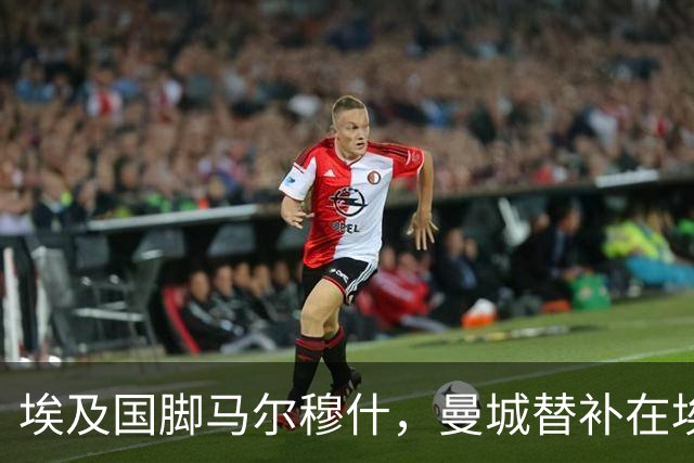 埃及国脚马尔穆什，曼城替补在埃及当核心！直面新西兰冲首胜